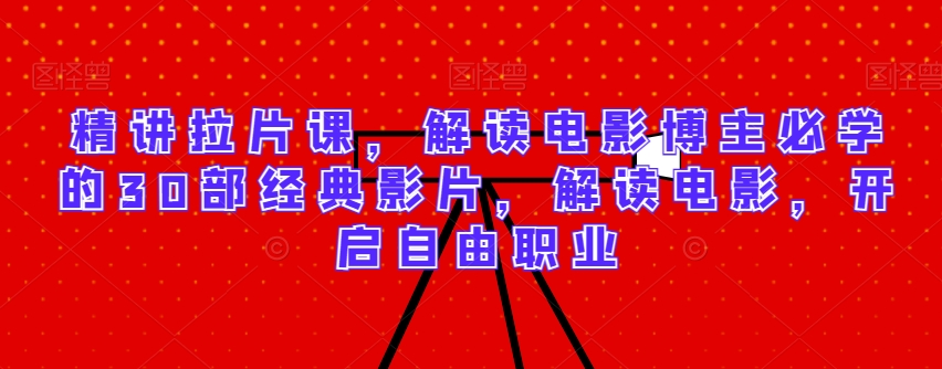 精讲拉片课,解读电影博主必学的30部经典影片,解读电影,开启自由职业-AIGC资源中心