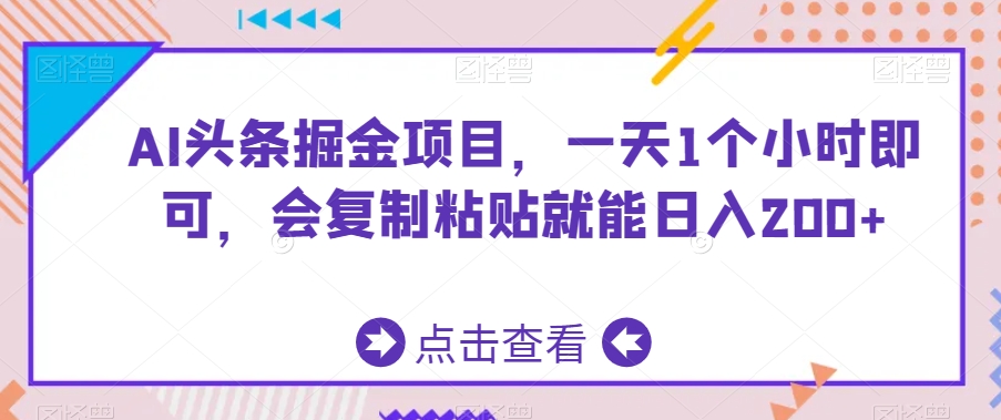 AI头条掘金项目,一天1个小时即可,会复制粘贴就能日入200+-AIGC资源中心