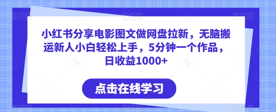 小红书分享电影图文做网盘拉新,无脑搬运新人小白轻松上手,5分钟一个作品,日收益1000+-AIGC资源中心