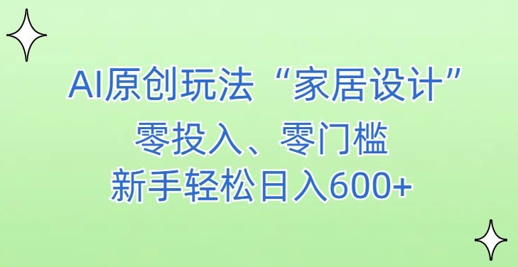 AI家居设计,简单好上手,新手小白什么也不会的,都可以轻松日入500+-AIGC资源中心