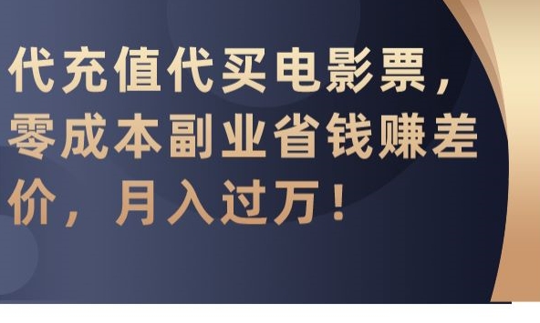 代充值代买电影票,零成本副业省钱赚差价,月入过万-AIGC资源中心