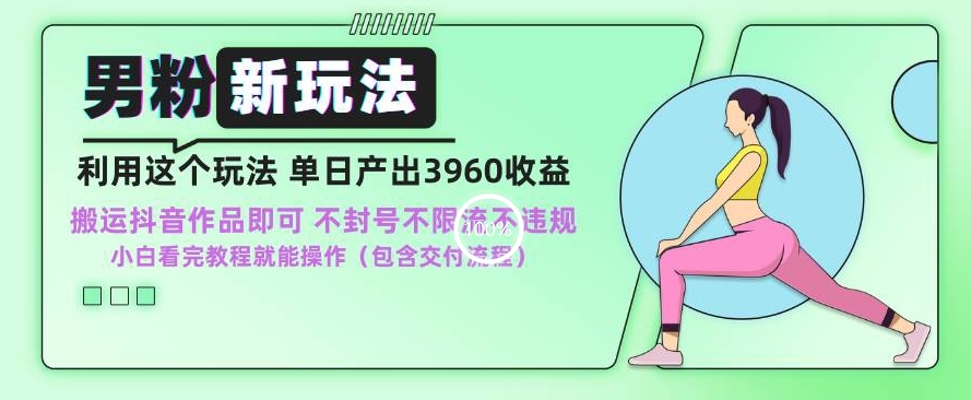 男粉新玩法小白一天也能有3960的收益,不违规不封号不限流,操作当天就能出单-AIGC资源中心