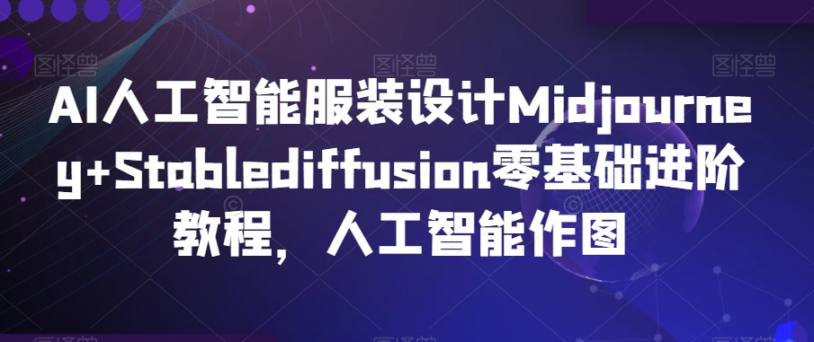 AI人工智能服装设计Midjourney+Stablediffusion零基础进阶教程,人工智能作图-AIGC资源中心