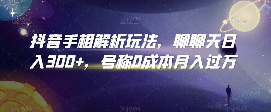 抖音手相解析玩法,聊聊天日入300+,号称0成本月入过万-AIGC资源中心