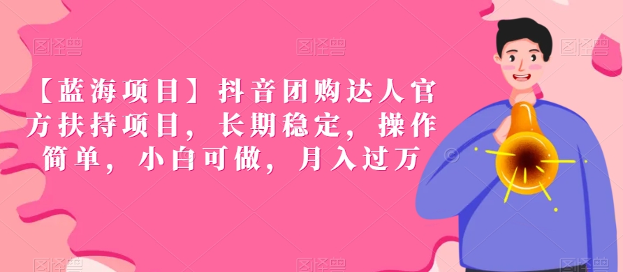 【蓝海项目】抖音团购达人官方扶持项目,长期稳定,操作简单,小白可做,月入过万-AIGC资源中心