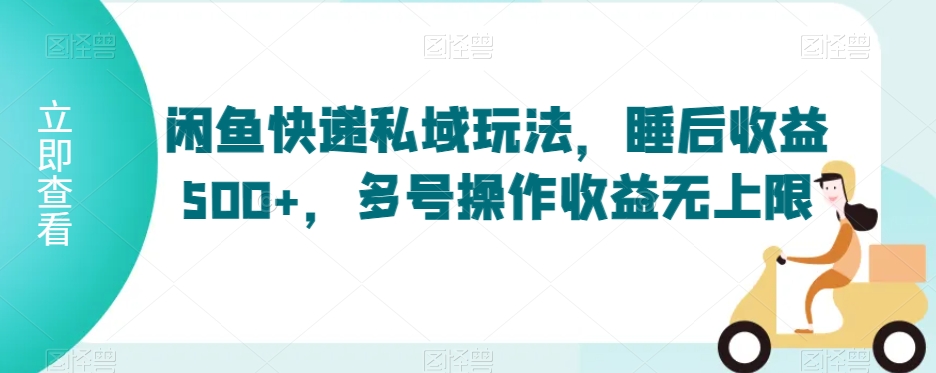 闲鱼快递私域玩法,睡后收益500+,多号操作收益无上限-AIGC资源中心