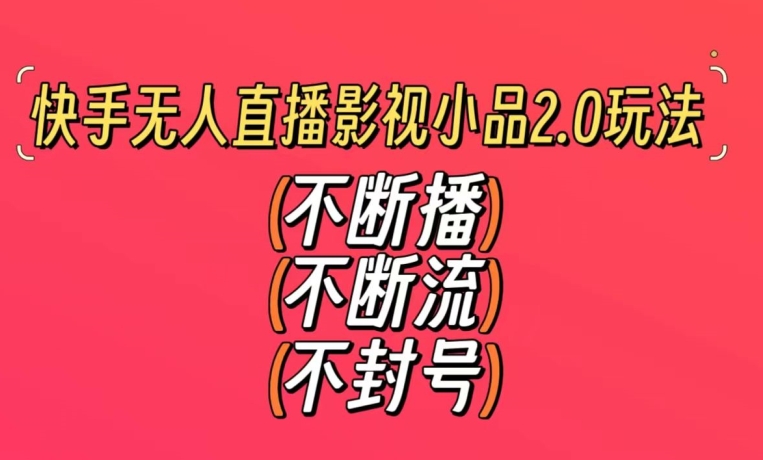 快手无人直播影视小品2.0玩法,不断流,不封号,不需要会剪辑,每天能稳定500-1000+-AIGC资源中心