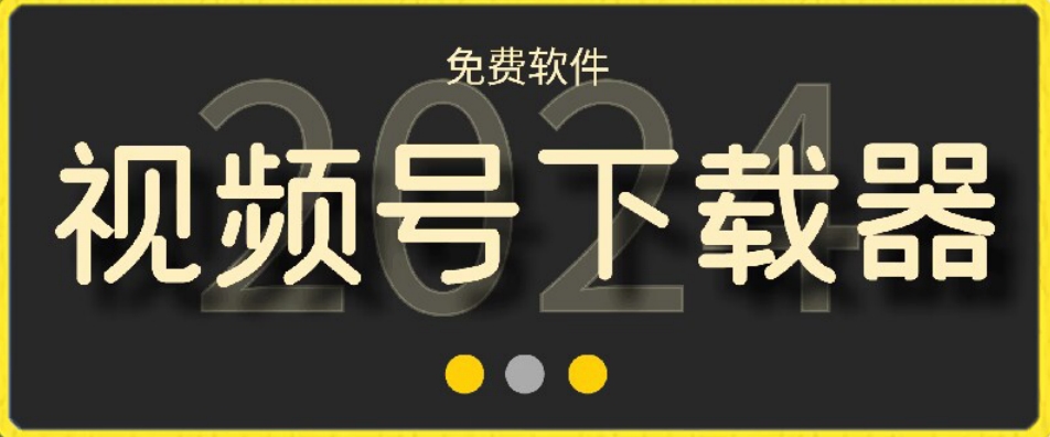 视频号高清免费下载器【支持window+mac系统】,全平台资源下载器-AIGC资源中心