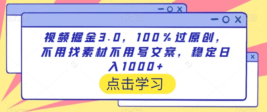 视频掘金3.0,100％过原创,不用找素材不用写文案,稳定日入1000+-AIGC资源中心