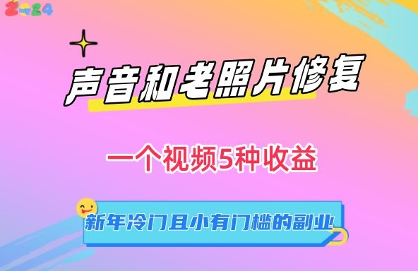 声音和老照片修复,一个视频5种收益,新年冷门且小有门槛的副业-AIGC资源中心