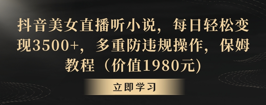 抖音美女直播听小说,每日轻松变现3500+,多重防违规操作,保姆教程（价值1980元)-AIGC资源中心