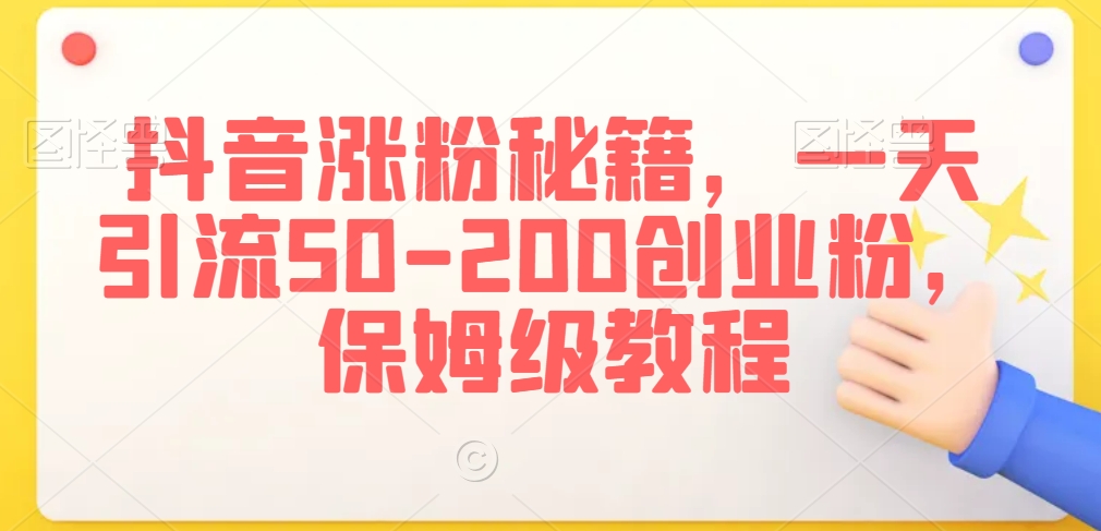 抖音涨粉秘籍,一天引流50-200创业粉,保姆级教程-AIGC资源中心