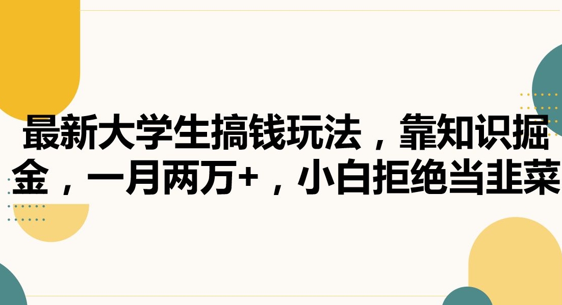 最新大学生搞钱玩法,靠知识掘金,一月两万+,小白拒绝当韭菜-AIGC资源中心