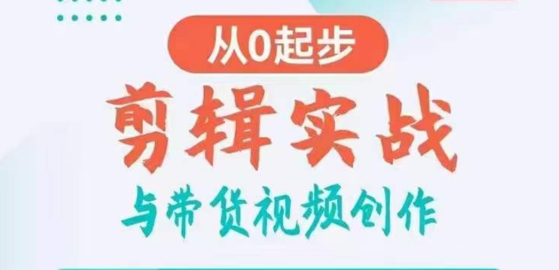 剪辑实战与带货视频创作,从0起步,掌握爆款剪辑思维,让好视频加持涨粉带货-AIGC资源中心