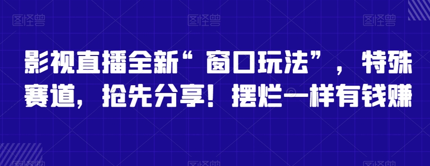 影视直播全新”窗口玩法”,特殊赛道,抢先分享!摆烂一样有钱赚-AIGC资源中心