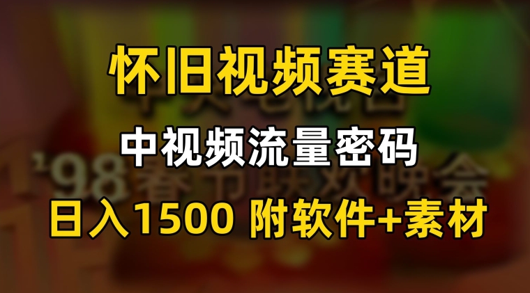 中视频流量密码,怀旧视频赛道,日1500,保姆式教学-AIGC资源中心