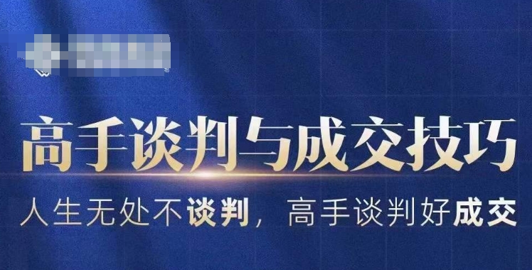 高手谈判与成交技巧,人生无处不谈判,高手谈判好成交-AIGC资源中心