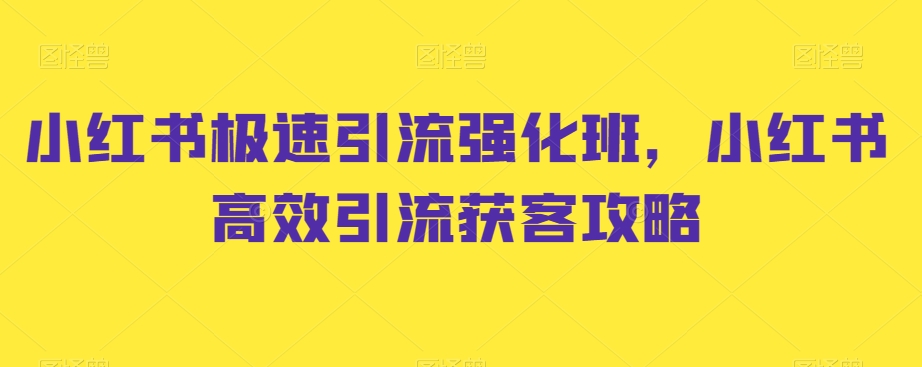 小红书极速引流强化班,小红书高效引流获客攻略-AIGC资源中心