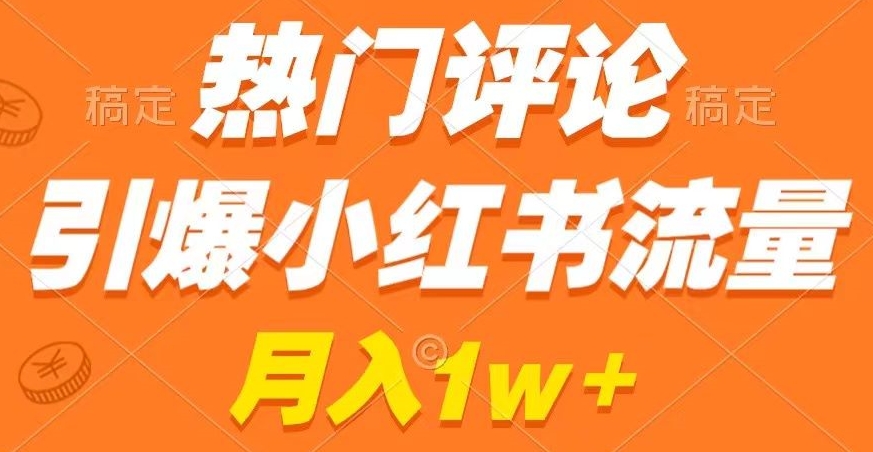 热门评论引爆小红书流量,作品制作简单,商单接到手软(揭秘小红书流量引爆秘诀热门评论与作品制作教程)-AIGC资源中心