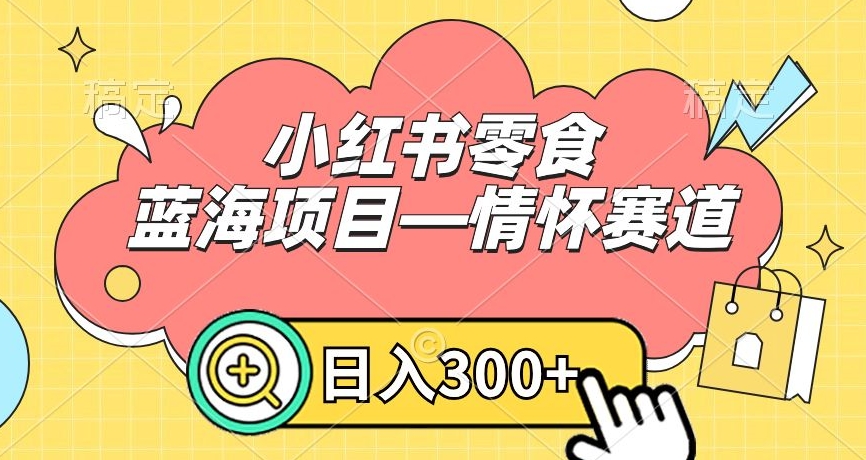 小红书零食蓝海项目—情怀赛道,0门槛,日入300+(探索怀旧零食市场,开启赚钱新赛道)-AIGC资源中心