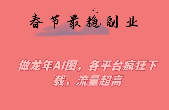 春节期间最稳副业,做龙年AI图,各平台疯狂下载,流量超高(揭秘春节期间最稳副业制作龙年AI图,各平台疯狂下载,流量超高)-AIGC资源中心