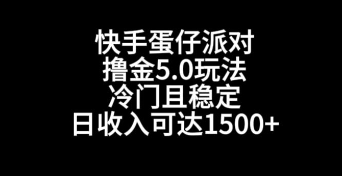 快手蛋仔派对撸金5.0玩法,冷门且稳定,单个大号,日收入可达1500+(探索快手游戏合伙人蛋仔派对撸金5.0玩法详解)-AIGC资源中心