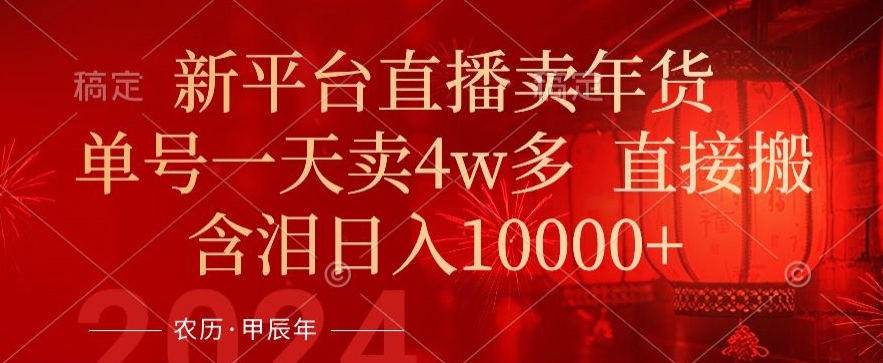 年末红利来了,新平台直播卖年货,单号一天卖4w多,话术场景直接搬,含泪日入1w+(揭秘新平台直播卖年货的盈利模式)-AIGC资源中心