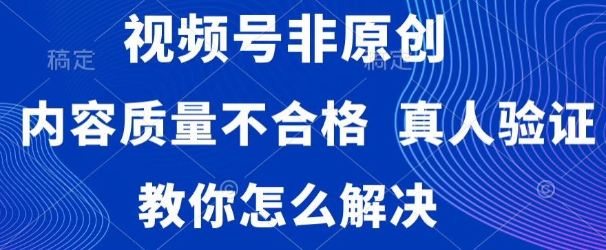 视频号非原创,内容质量不合格,真人验证,违规怎么解决(视频号搬运视频常见问题及解决方案揭秘)-AIGC资源中心