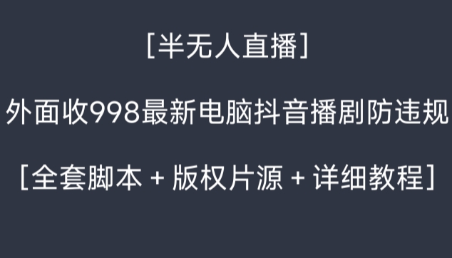 外面收998最新半无人直播电脑抖音播剧防违规【全套脚本＋版权片源＋详细教程】-AIGC资源中心