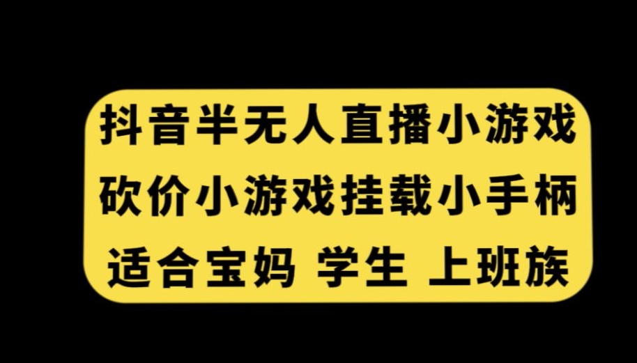抖音半无人直播砍价小游戏,挂载游戏小手柄,适合宝妈学生上班族-AIGC资源中心