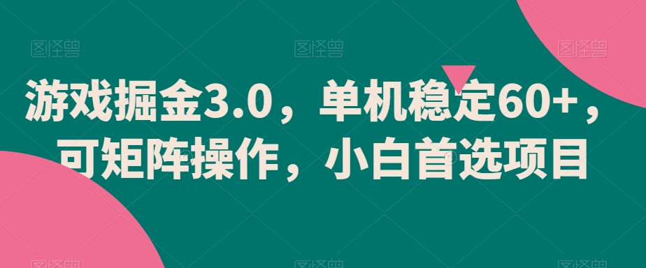 游戏掘金3.0,单机稳定60+,可矩阵操作,小白首选项目-AIGC资源中心