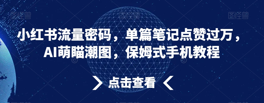 小红书流量密码,单篇笔记点赞过万,AI萌瞄潮图,保姆式手机教程-AIGC资源中心