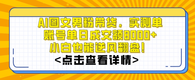 AI图文男粉带货,实测单账号单天成交额8000+,最关键是操作简单,小白看了也能上手-AIGC资源中心