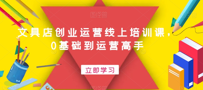 文具店创业运营线上培训课,0基础到运营高手-AIGC资源中心