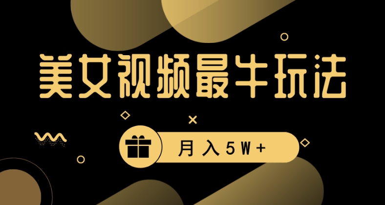 美女短视频最牛玩法,流量高,变现快,轻松月入5W+-AIGC资源中心