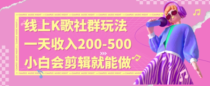 线上K歌社群结合脱单新玩法,无剪辑基础也能日入3位数,长期项目-AIGC资源中心