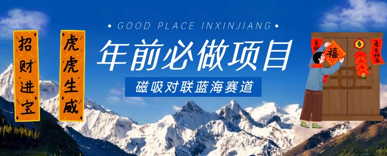 年前必做项目,磁吸对联蓝海赛道,傻瓜式操作复制粘贴纯搬运,一部手机即可完成-AIGC资源中心