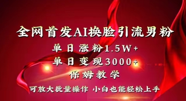 全网首发Ai换脸引流男粉,单日涨粉1.5w+,单日变现3000+,小白也能轻松上手拿结果【揭秘】-AIGC资源中心