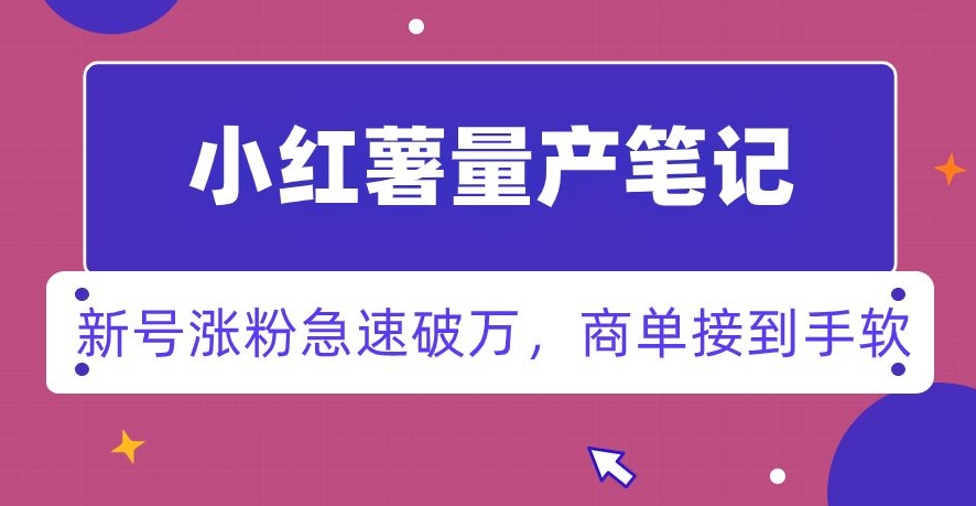 小红书量产笔记,一分种一条笔记,新号涨粉急速破万,新黑马赛道,商单接到手软【揭秘】-AIGC资源中心