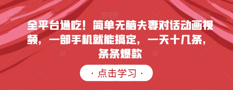 全平台通吃!简单无脑夫妻对话动画视频,一部手机就能搞定,一天十几条,条条爆款【揭秘】-AIGC资源中心