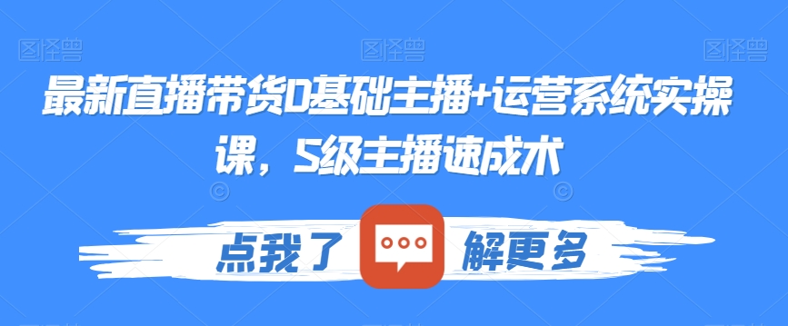 最新直播带货0基础主播+运营系统实操课,S级主播速成术-AIGC资源中心