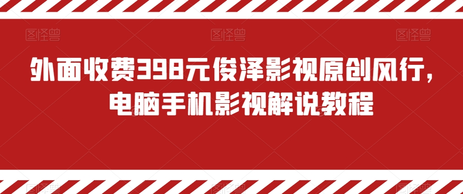 外面收费398元俊泽影视原创风行,电脑手机影视解说教程-AIGC资源中心