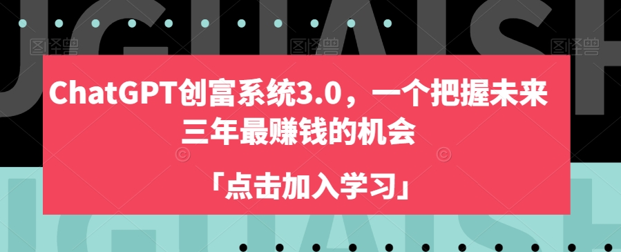 ChatGPT创富系统3.0,一个把握未来三年最赚钱的机会-AIGC资源中心