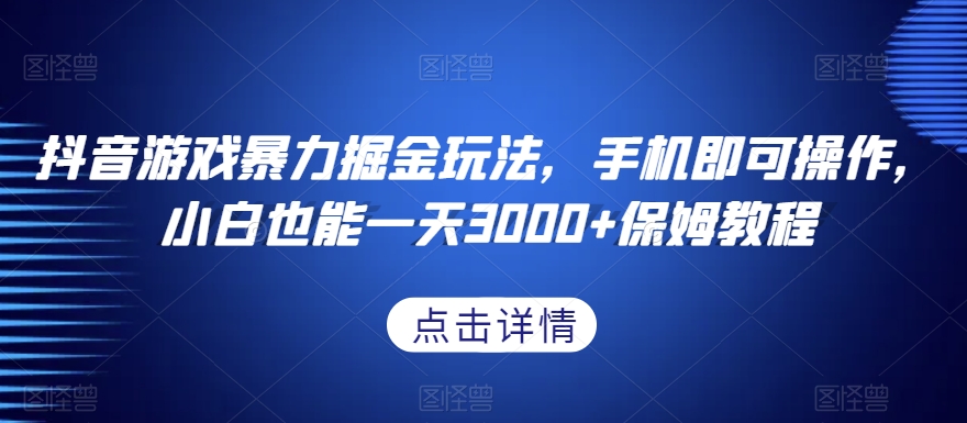 抖音游戏暴力掘金玩法,手机即可操作,小白也能一天3000+保姆教程【揭秘】-AIGC资源中心