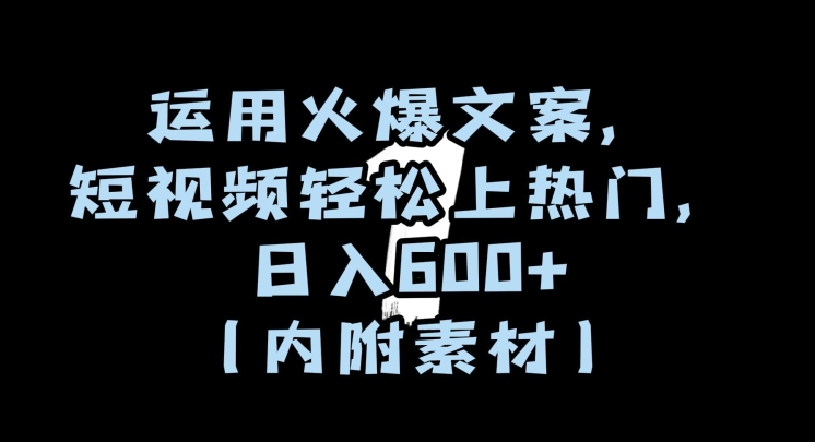 运用火爆文案,短视频轻松上热门,日入600+（内附素材）【揭秘】-AIGC资源中心