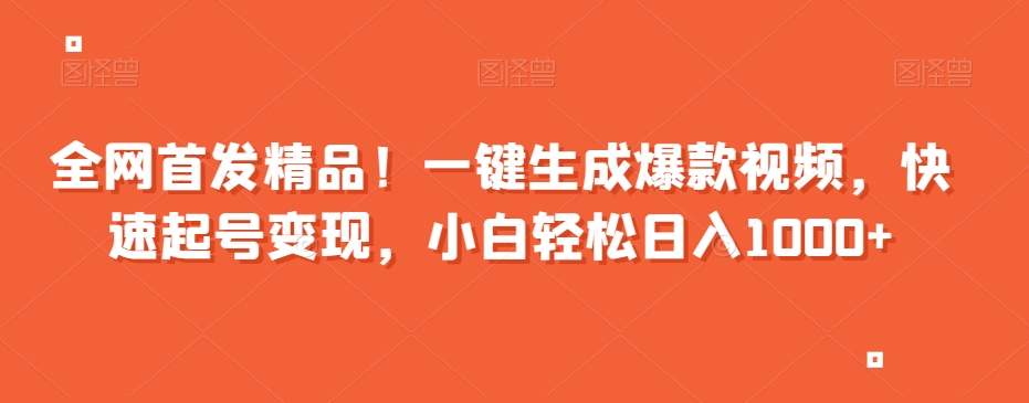 全网首发精品!一键生成爆款视频,快速起号变现,小白轻松日入1000+【揭秘】(揭秘一键生成爆款视频项目,轻松实现日入1000+)-AIGC资源中心