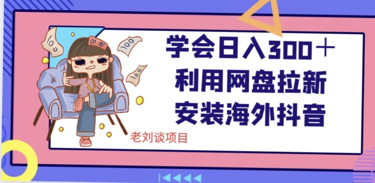 学会日入300＋,利用网盘拉新安装海外抖音保姆级教学【揭秘】(揭秘如何利用网盘拉新安装海外抖音实现日入300＋)-AIGC资源中心