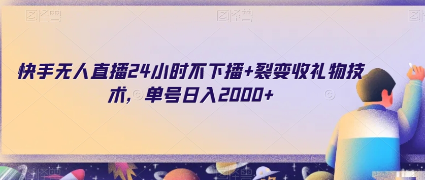 快手无人直播24小时不下播+裂变收礼物技术,单号日入2000+【揭秘】(揭秘快手无人直播的高效盈利模式)-AIGC资源中心