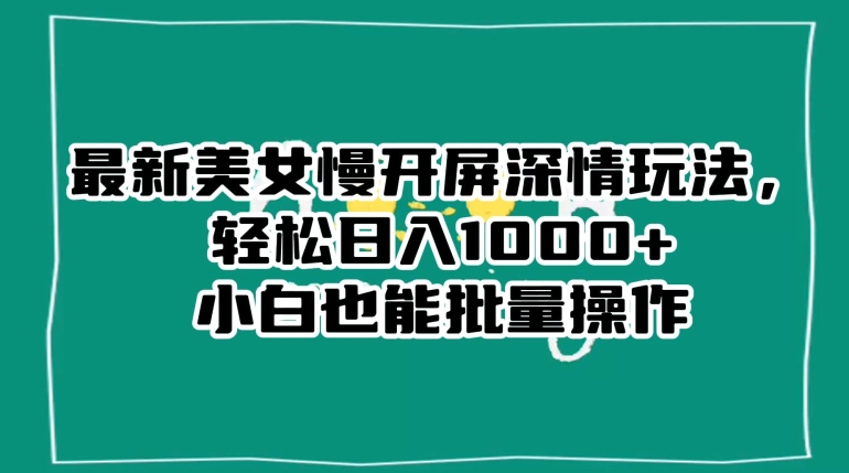 最新美女慢开屏深情玩法,轻松日入1000+小白也能批量操作(\最新美女慢开屏深情玩法\小白也能批量操作的抖音涨粉秘诀)-AIGC资源中心