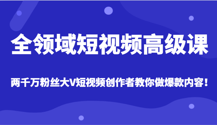 全领域短视频高级课,全网两千万粉丝大V创作者教你做爆款短视频内容(掌握全领域短视频创作技巧,从零基础到大V级别)-AIGC资源中心